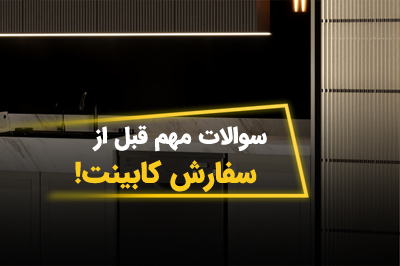 ۵ سوال مهمی که قبل از سفارش کابینت باید بپرسید